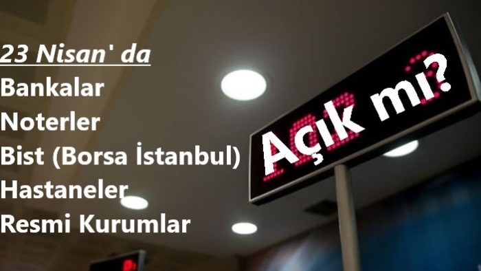23 Nisan’ da Bankalar ve Resmi Kurumlar Açık mı?